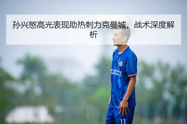 孙兴慜高光表现助热刺力克曼城，战术深度解析